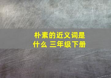 朴素的近义词是什么 三年级下册